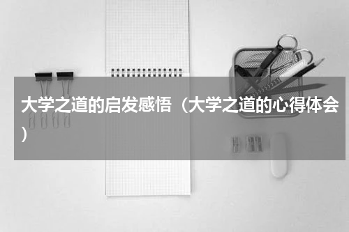 大学之道的启发感悟（大学之道的心得体会）