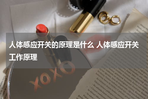 人体感应开关的原理是什么 人体感应开关工作原理