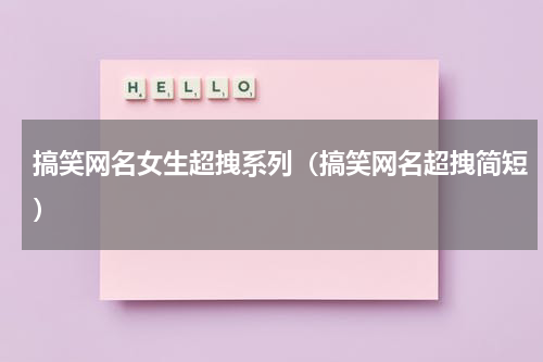 搞笑网名女生超拽系列（搞笑网名超拽简短）