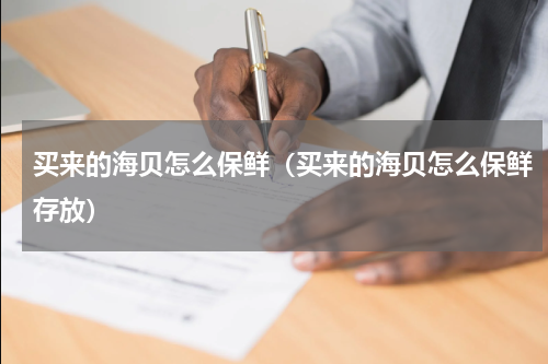 买来的海贝怎么保鲜（买来的海贝怎么保鲜存放）