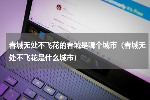 春城无处不飞花的春城是哪个城市（春城无处不飞花是什么城市）