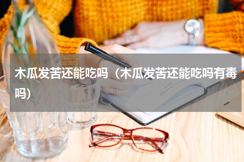 木瓜发苦还能吃吗（木瓜发苦还能吃吗有毒吗）