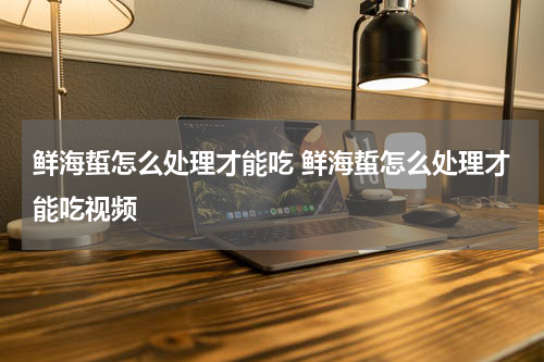 鲜海蜇怎么处理才能吃 鲜海蜇怎么处理才能吃视频