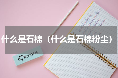 什么是石棉（什么是石棉粉尘）