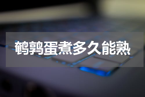 鹌鹑蛋煮多久能熟