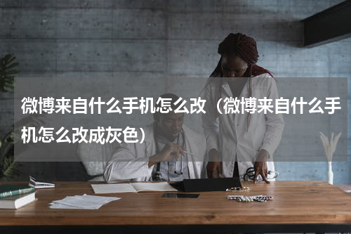 微博来自什么手机怎么改（微博来自什么手机怎么改成灰色）