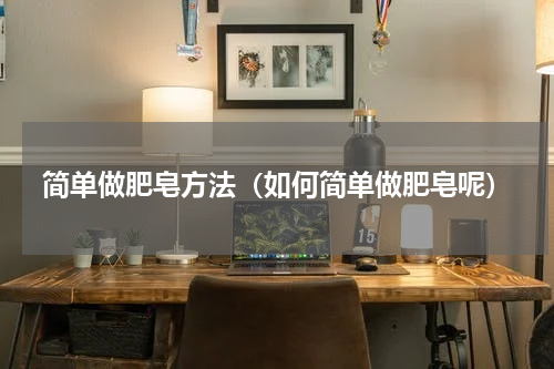 简单做肥皂方法（如何简单做肥皂呢）