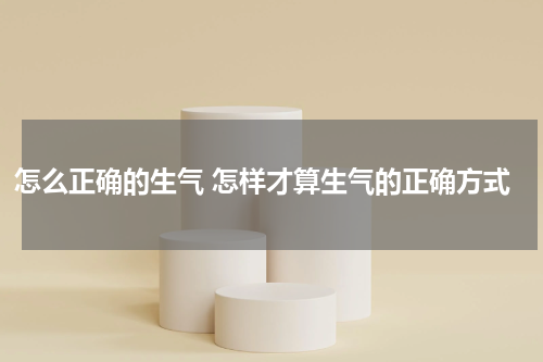 怎么正确的生气 怎样才算生气的正确方式