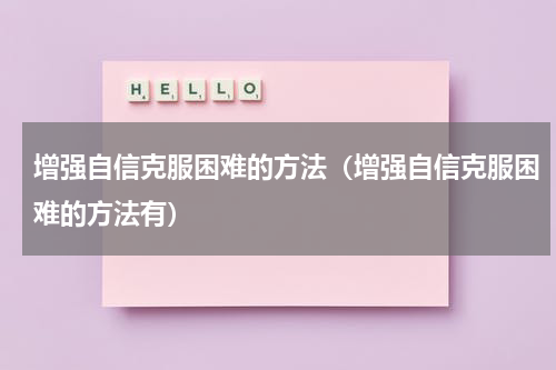 增强自信克服困难的方法（增强自信克服困难的方法有）