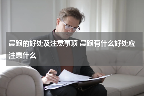 晨跑的好处及注意事项 晨跑有什么好处应注意什么