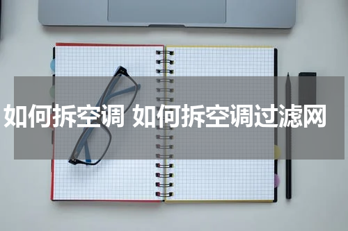 如何拆空调 如何拆空调过滤网