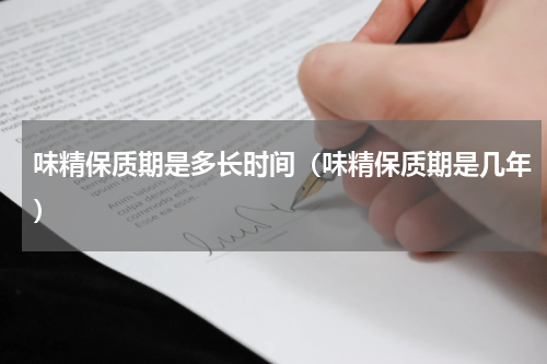 味精保质期是多长时间（味精保质期是几年）