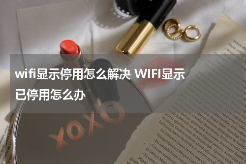 wifi显示停用怎么解决 WIFI显示已停用怎么办