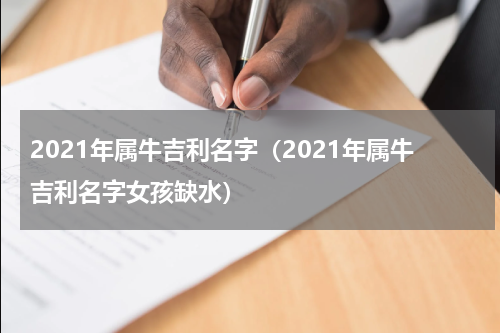 2021年属牛吉利名字（2021年属牛吉利名字女孩缺水）