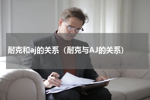 耐克和aj的关系（耐克与AJ的关系）
