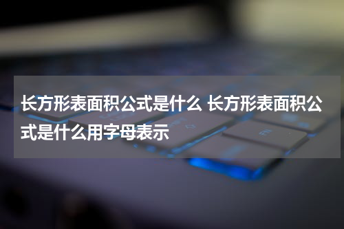 长方形表面积公式是什么 长方形表面积公式是什么用字母表示