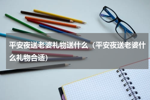 平安夜送老婆礼物送什么（平安夜送老婆什么礼物合适）
