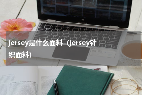 jersey是什么面料（jersey针织面料）