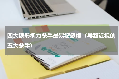 四大隐形视力杀手最易被忽视（导致近视的五大杀手）