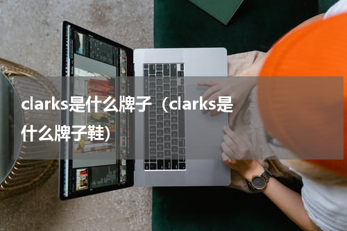 clarks是什么牌子（clarks是什么牌子鞋）