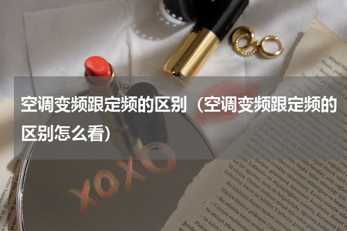 空调变频跟定频的区别（空调变频跟定频的区别怎么看）