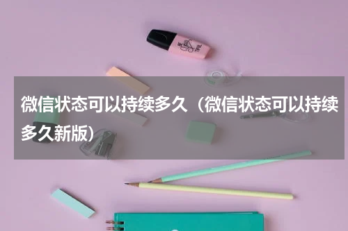 微信状态可以持续多久（微信状态可以持续多久新版）
