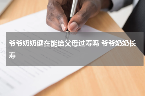爷爷奶奶健在能给父母过寿吗 爷爷奶奶长寿