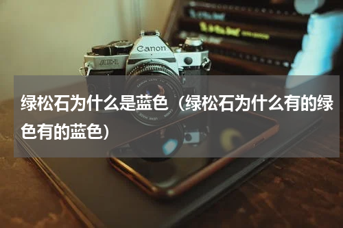 绿松石为什么是蓝色（绿松石为什么有的绿色有的蓝色）