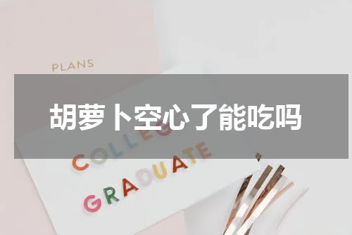 胡萝卜空心了能吃吗