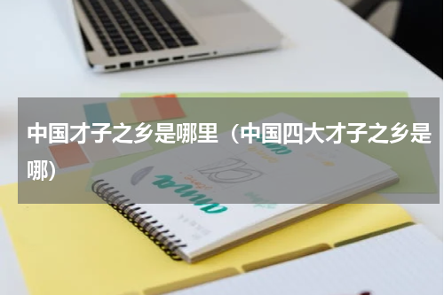 中国才子之乡是哪里（中国四大才子之乡是哪）