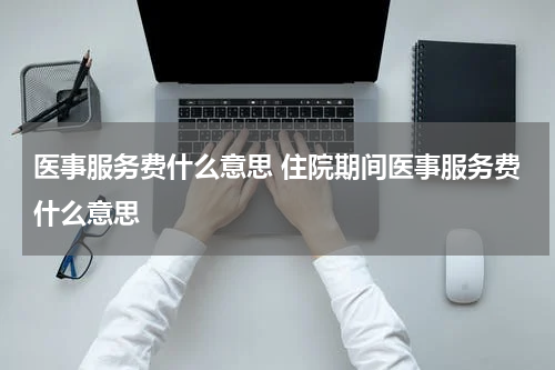 医事服务费什么意思 住院期间医事服务费什么意思