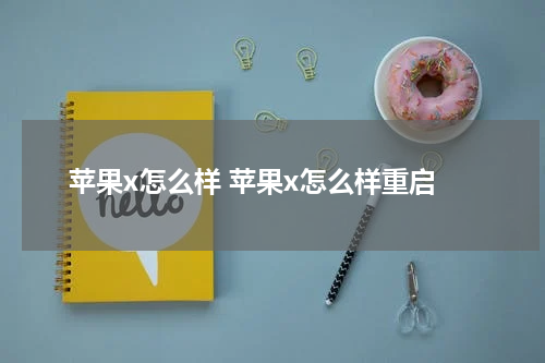 苹果x怎么样 苹果x怎么样重启