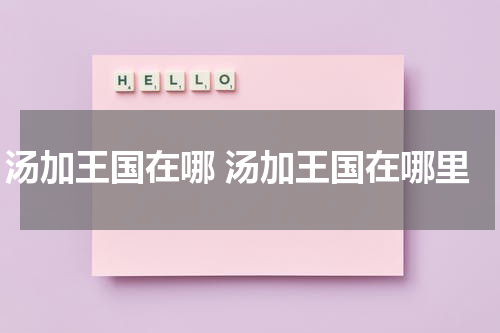 汤加王国在哪 汤加王国在哪里