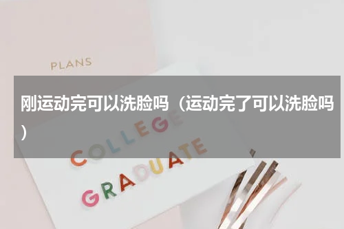 刚运动完可以洗脸吗（运动完了可以洗脸吗）