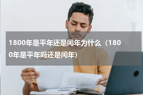 1800年是平年还是闰年为什么（1800年是平年吗还是闰年）