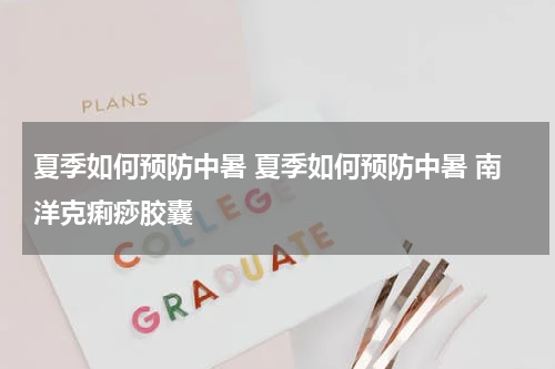 夏季如何预防中暑 夏季如何预防中暑 南洋克痢痧胶囊