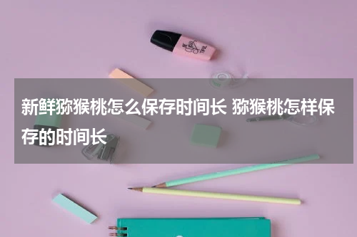 新鲜猕猴桃怎么保存时间长 猕猴桃怎样保存的时间长