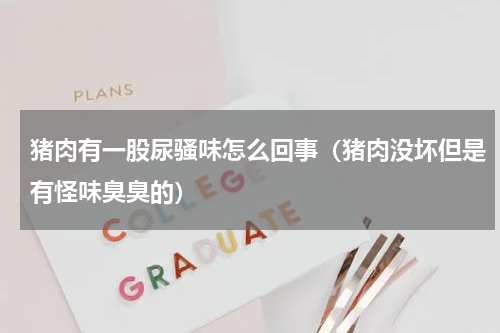 猪肉有一股尿骚味怎么回事（猪肉没坏但是有怪味臭臭的）