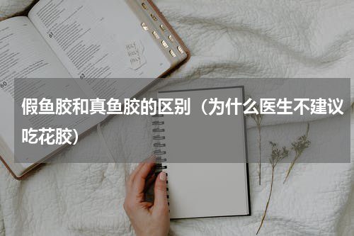 假鱼胶和真鱼胶的区别（为什么医生不建议吃花胶）