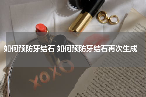 如何预防牙结石 如何预防牙结石再次生成