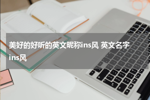 美好的好听的英文昵称ins风 英文名字ins风