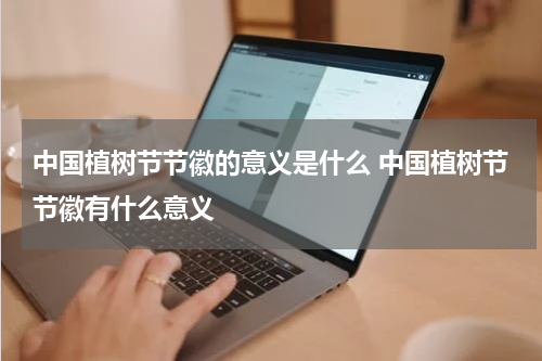 中国植树节节徽的意义是什么 中国植树节节徽有什么意义