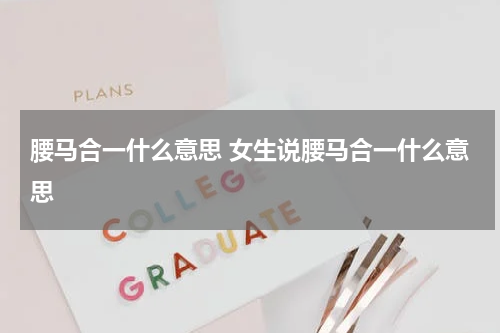 腰马合一什么意思 女生说腰马合一什么意思