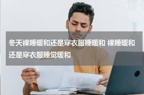 冬天裸睡暖和还是穿衣服睡暖和 裸睡暖和还是穿衣服睡觉暖和