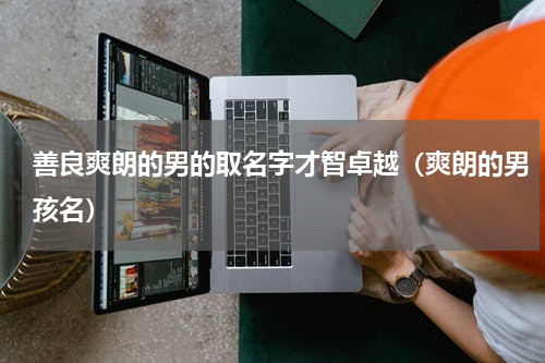 善良爽朗的男的取名字才智卓越（爽朗的男孩名）