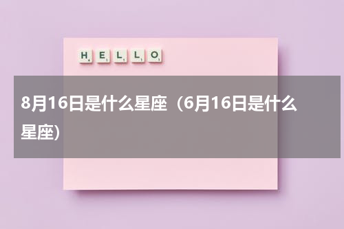 8月16日是什么星座（6月16日是什么星座）