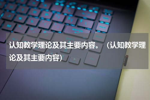 认知教学理论及其主要内容。（认知教学理论及其主要内容）