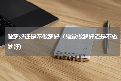 做梦好还是不做梦好（睡觉做梦好还是不做梦好）