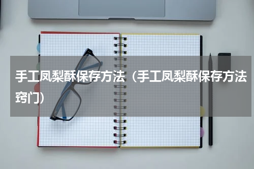 手工凤梨酥保存方法（手工凤梨酥保存方法窍门）