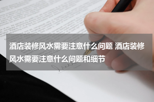 酒店装修风水需要注意什么问题 酒店装修风水需要注意什么问题和细节